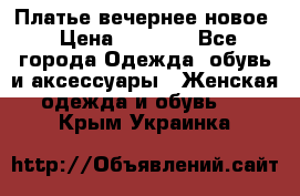 Платье вечернее новое › Цена ­ 3 000 - Все города Одежда, обувь и аксессуары » Женская одежда и обувь   . Крым,Украинка